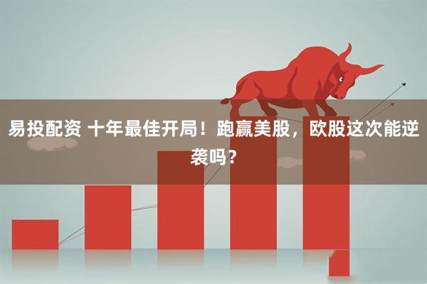 易投配资 十年最佳开局！跑赢美股，欧股这次能逆袭吗？