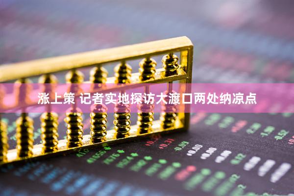 涨上策 记者实地探访大渡口两处纳凉点