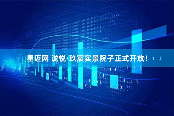 星迈网 泷悦·玖宸实景院子正式开放！
