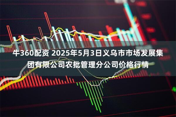 牛360配资 2025年5月3日义乌市市场发展集团有限公司农批管理分公司价格行情