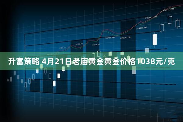 升富策略 4月21日老庙黄金黄金价格1038元/克