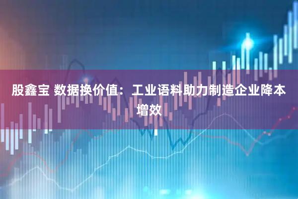 股鑫宝 数据换价值：工业语料助力制造企业降本增效