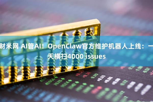 财米网 AI管AI！OpenClaw官方维护机器人上线：一天横扫4000 issues