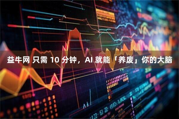 益牛网 只需 10 分钟，AI 就能「养废」你的大脑